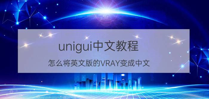 unigui中文教程 怎么将英文版的VRAY变成中文？